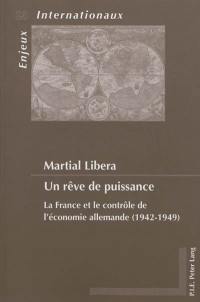 Un rêve de puissance : la France et le contrôle de l'économie allemande (1942-1949)