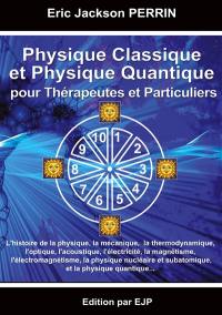 Physique classique et physique quantique pour thérapeutes et particuliers : l'histoire de la physique, la mécanique, la thermodynamique, l'optique, l'acoustique, l'électricité, le magnétisme, l'électromagnétisme, la physique nucléaire et subatomique, et la physique quantique...