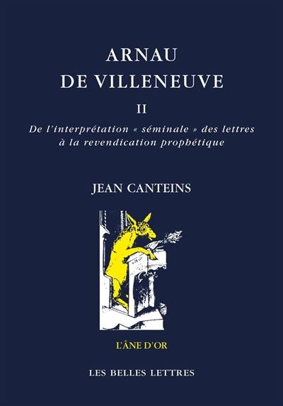 Arnau de Villeneuve. Vol. 2. De l'interprétation séminale des lettres à la revendication prophétique