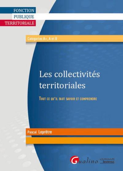 Les collectivités territoriales : tout ce qu'il faut savoir et comprendre : catégories A+, A et B