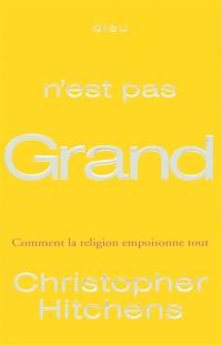 Dieu n'est pas grand : comment la religion empoisonne tout