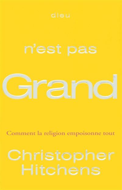 Dieu n'est pas grand : comment la religion empoisonne tout