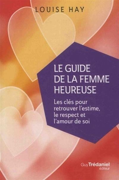 Le guide de la femme heureuse : les clés pour retrouver l'estime, le respect et l'amour de soi