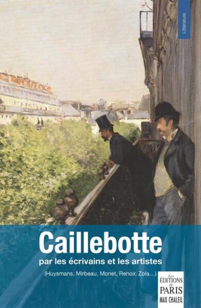 Caillebotte : par les écrivains et les artistes (Huysmans, Mirbeau, Monet, Renoir, Zola...)