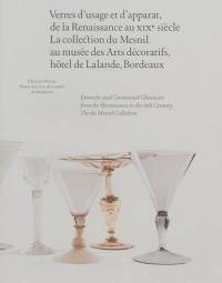 Verres d'usage et d'apparat, de la Renaissance au XIXe siècle : la collection du Mesnil. Domestic and ceremonial glassware from the Renaissance to the 19th century : The du Mesnil collection