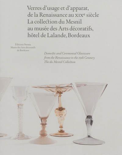 Verres d'usage et d'apparat, de la Renaissance au XIXe siècle : la collection du Mesnil. Domestic and ceremonial glassware from the Renaissance to the 19th century : The du Mesnil collection