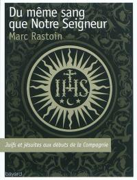 Du même sang que notre Seigneur : juifs et jésuites aux débuts de la Compagnie