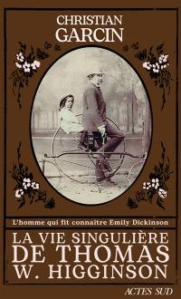 La vie singulière de Thomas W. Higginson : l'homme qui fit connaître Emily Dickinson : récit biographique