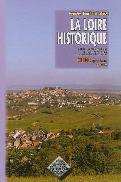 La Loire historique, pittoresque et biographique : de la source de ce fleuve à son embouchure dans l'océan. Vol. 5. Le Cher