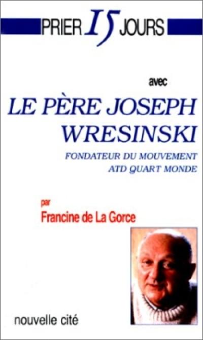 Prier 15 jours avec le père Joseph Wresinski : fondateur du mouvement ATD quart-monde