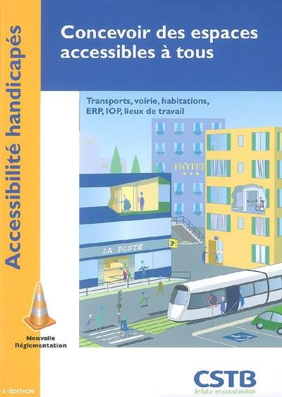 Concevoir des espaces accessibles à tous : accessibilité handicapés : transports, voirie, habitations, ERP, IOP, lieux de travail