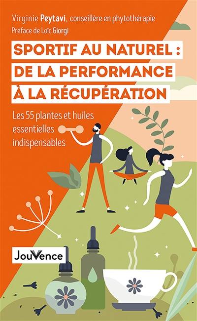 Sportif au naturel : de la performance à la récupération : les 55 plantes et huiles essentielles indispensables