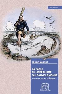 La fable du libéralisme qui sauve le monde : et autres textes politiques