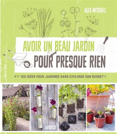 Avoir un beau jardin pour presque rien : 100 idées pour jardiner sans exploser son budget !