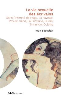 La vie sexuelle des écrivains : dans l'intimité de Hugo, La Fayette, Proust, Sand, La Fontaine, Duras, Simenon, Colette