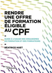 Rendre une offre de formation éligible au CPF : guide à l'usage des organismes de formation et des formateurs