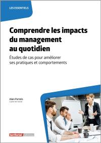 Comprendre les impacts du management au quotidien : études de cas pour améliorer ses pratiques et comportements