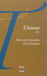 L'amour : actes des rencontres de La Ralentie. Vol. 1