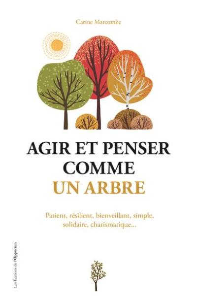 Agir et penser comme un arbre : patient, résilient, bienveillant, simple, solidaire, charismatique...