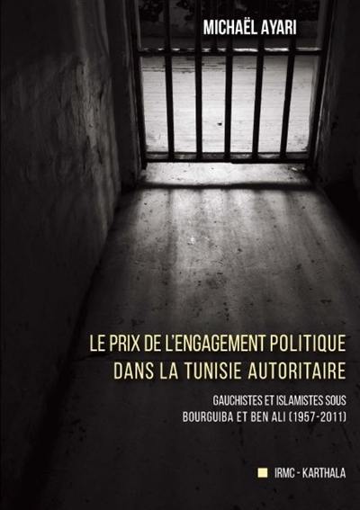 Le prix de l'engagement politique dans la Tunisie autoritaire : gauchistes et islamistes sous Bourguiba et Ben Ali (1957-2011)