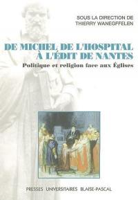 De Michel de L'Hospital à l'édit de Nantes : politique et religion face aux Eglises