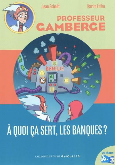 Professeur Gamberge. Vol. 13. A quoi ça sert, les banques ?