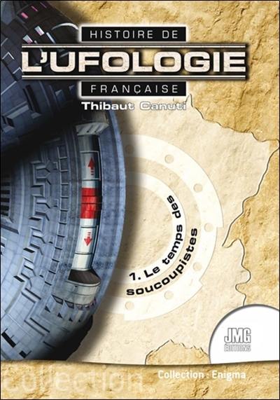 Histoire de l'ufologie française. Vol. 1. Le temps des soucoupistes