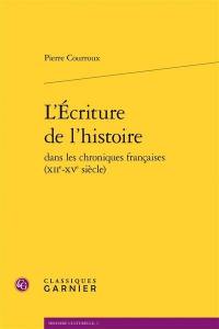 L'écriture de l'histoire dans les chroniques françaises (XIIe-XVe siècle)