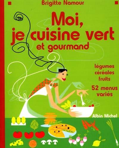 Moi, je cuisine vert et gourmand : légumes, céréales, fruits, 52 menus variés : 52 menus variés