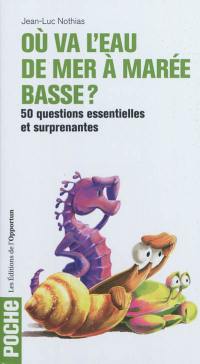 Où va l'eau de mer à marée basse ? : 50 questions essentielles et surprenantes