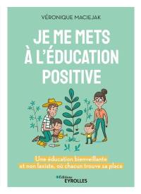 Je me mets à l'éducation positive : une éducation bienveillante et non laxiste, où chacun trouve sa place