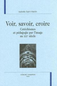 Voir, savoir, croire : catéchismes et pédagogie par l'image au XIXe siècle