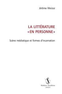 La littérature en personne : scène médiatique et formes d'incarnation