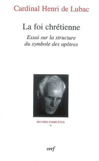 Oeuvres complètes. Vol. 5. La foi chrétienne : essai sur la structure du symbole des apôtres