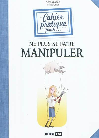 Cahier pratique pour... ne plus se faire manipuler