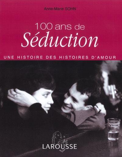100 ans de séduction : une histoire des histoires d'amour 100 ans de séduction : une histoire des histoires d'amour