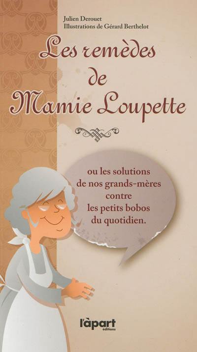 Les remèdes de mamie Loupette ou Les solutions de nos grands-mères contre les petits bobos du quotidien