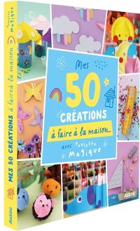 Mes 50 créations à faire à la maison... : avec Poulette magique