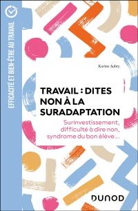 Travail : dites non à la suradaptation : surinvestissement, difficulté à dire non, syndrome du bon élève...