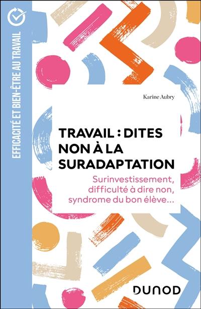 Travail, dites non à la suradaptation : surinvestissement, difficulté à dire non, syndrome du bon élève...