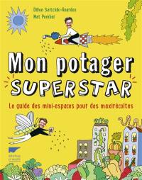 Mon potager superstar : le guide des mini-espaces pour des maxirécoltes