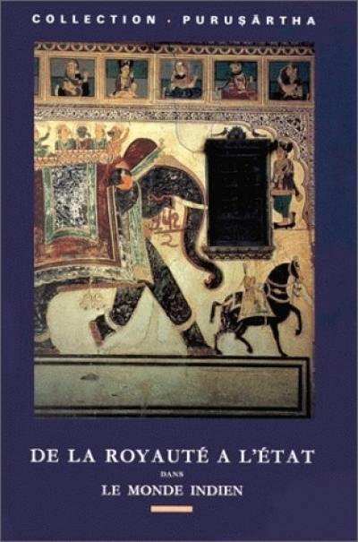 De la royauté à l'Etat. From kingship to state : anthropologie et histoire du politique dans le monde indien