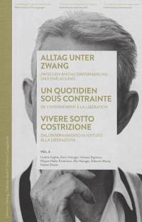 Internements administratifs. Vol. 8. Alltag unter Zwang : zwischen Anstaltsinternierung und Entlassung. Un quotidien sous contrainte : de l'internement à la libération. Vivere sotto costrizione : dall’internamento in istituto alla liberazione