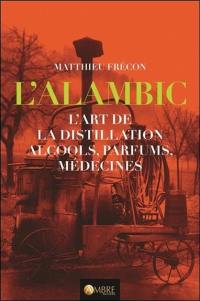 L'alambic : l'art de la distillation : alcools, parfums, médecines