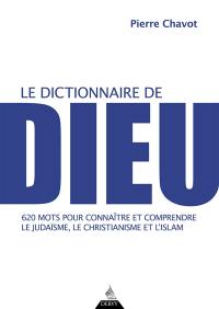 Le dictionnaire de Dieu : 620 mots pour connaître et comprendre le judaïsme, le christianisme et l'islam