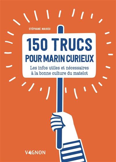 150 trucs pour marin curieux : les infos utiles et nécessaires à la bonne culture du matelot