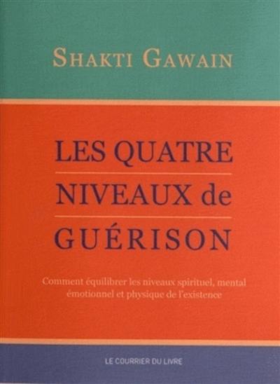 Les quatre niveaux de guérison : comment équilibrer les niveaux spirituel, mental, émotionnel et physique de l'existence