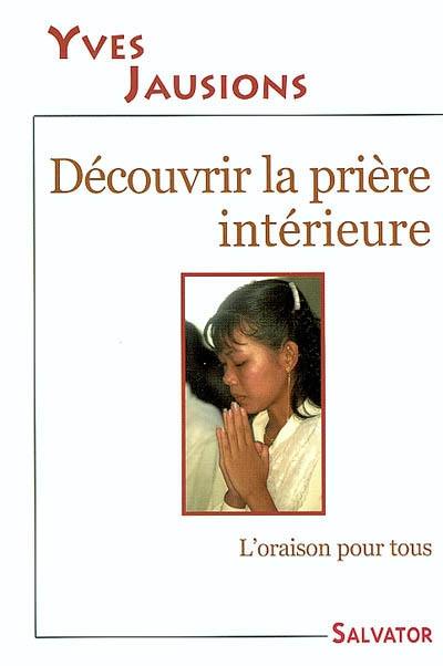 Découvrir la prière intérieure : l'oraison pour tous