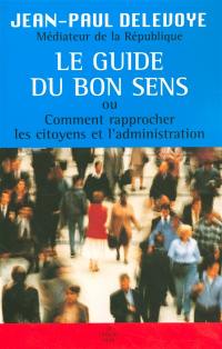 Le guide du bon sens ou Comment rapprocher les citoyens et l'administration