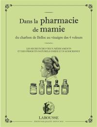 Dans la pharmacie de mamie : du charbon de Belloc au vinaigre des 4 voleurs : les secrets des vieux médicaments et des produits naturels d'hier et d'aujourd'hui